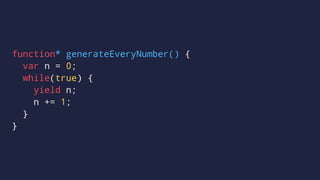 function* generateEveryNumber() {
var n = 0;
while(true) {
yield n;
n += 1;
}
}
 