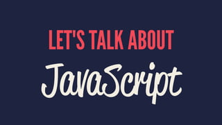 LET'S TALK ABOUT
JavaScript
 