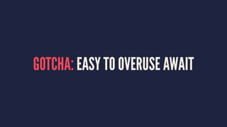 GOTCHA: EASY TO OVERUSE AWAIT
 