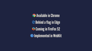 Available in Chrome
Behind a flag in Edge
Coming in FireFox 52
Implemented in WebKit
 