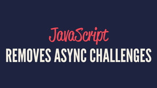 JavaScript
REMOVES ASYNC CHALLENGES
 