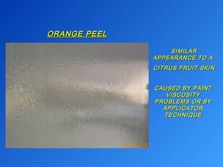 OORRAANNGGEE PPEEEELL 
SSIIMMIILLAARR 
AAPPPPEEAARRAANNCCEE TTOO AA 
CCIITTRRUUSS FFRRUUIITT SSKKIINN 
CCAAUUSSEEDD BBYY PPAAIINNTT 
VVIISSCCOOSSIITTYY 
PPRROOBBLLEEMMSS OORR BBYY 
AAPPPPLLIICCAATTOORR 
TTEECCHHNNIIQQUUEE 
 