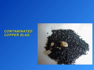 CCOONNTTAAMMIINNAATTEEDD 
CCOOPPPPEERR SSLLAAGG.. 
 