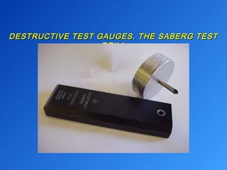 DESTRUCTIVE TEST GAUGES. TTHHEE SSAABBEERRGG TTEESSTT 
DDRRIILLLL 
 