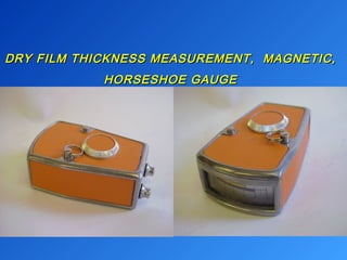 DRY FILM THICKNESS MEASUREMENT, MMAAGGNNEETTIICC,, 
HHOORRSSEESSHHOOEE GGAAUUGGEE 
 