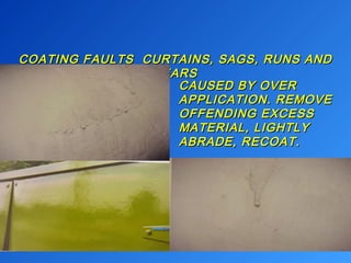 COATING FAULTS CURTAINS, SSAAGGSS,, RRUUNNSS AANNDD 
TTEEAARRSS 
CCAAUUSSEEDD BBYY OOVVEERR 
AAPPPPLLIICCAATTIIOONN.. RREEMMOOVVEE 
OOFFFFEENNDDIINNGG EEXXCCEESSSS 
MMAATTEERRIIAALL,, LLIIGGHHTTLLYY 
AABBRRAADDEE,, RREECCOOAATT.. 
 