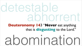 Deuteronomy 143 “Never eat anything
that is disgusting to the Lord.”
abhorrent
detestable
abomination
 
