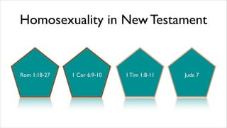 Homosexuality in New Testament
Rom 1:18-27 1 Cor 6:9-10 1 Tim 1:8-11 Jude 7
 