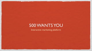 500 WANTS YOU
Interactive marketing platform
 