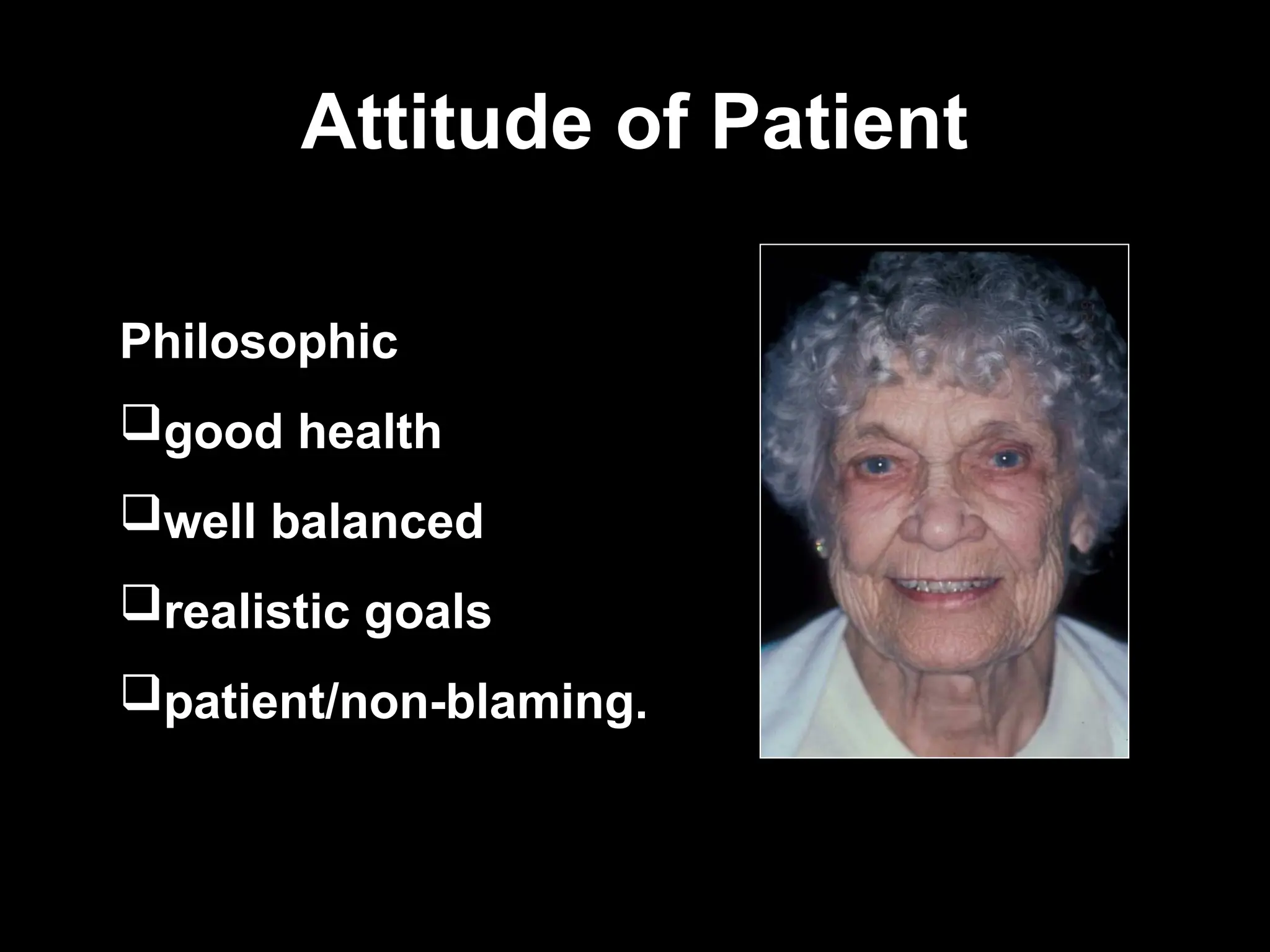 Attitude of Patient
Attitude of Patient
Philosophic
good health
well balanced
realistic goals
patient/non-blaming.
 