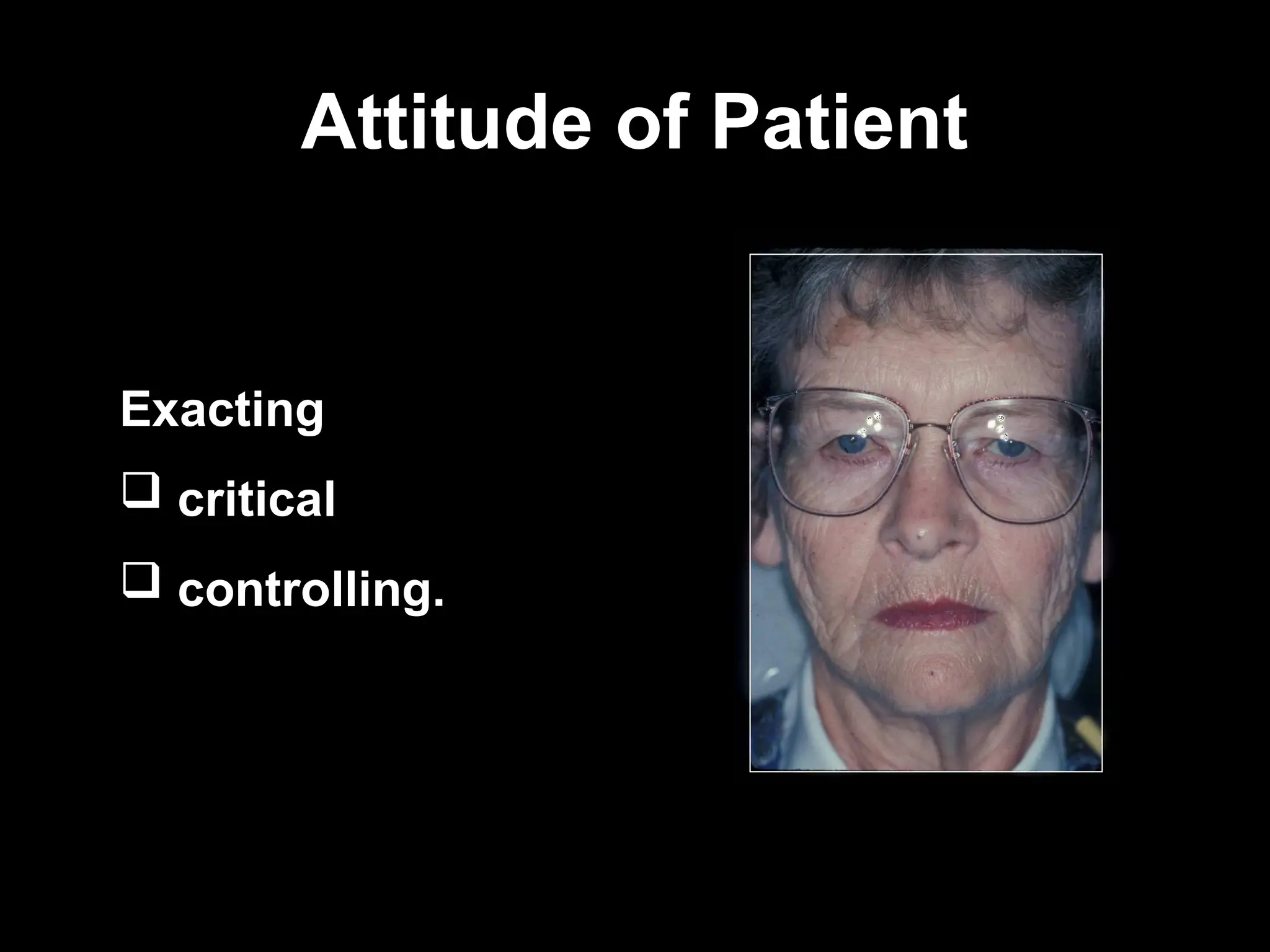 Attitude of Patient
Attitude of Patient
Exacting
 critical
 controlling.
 