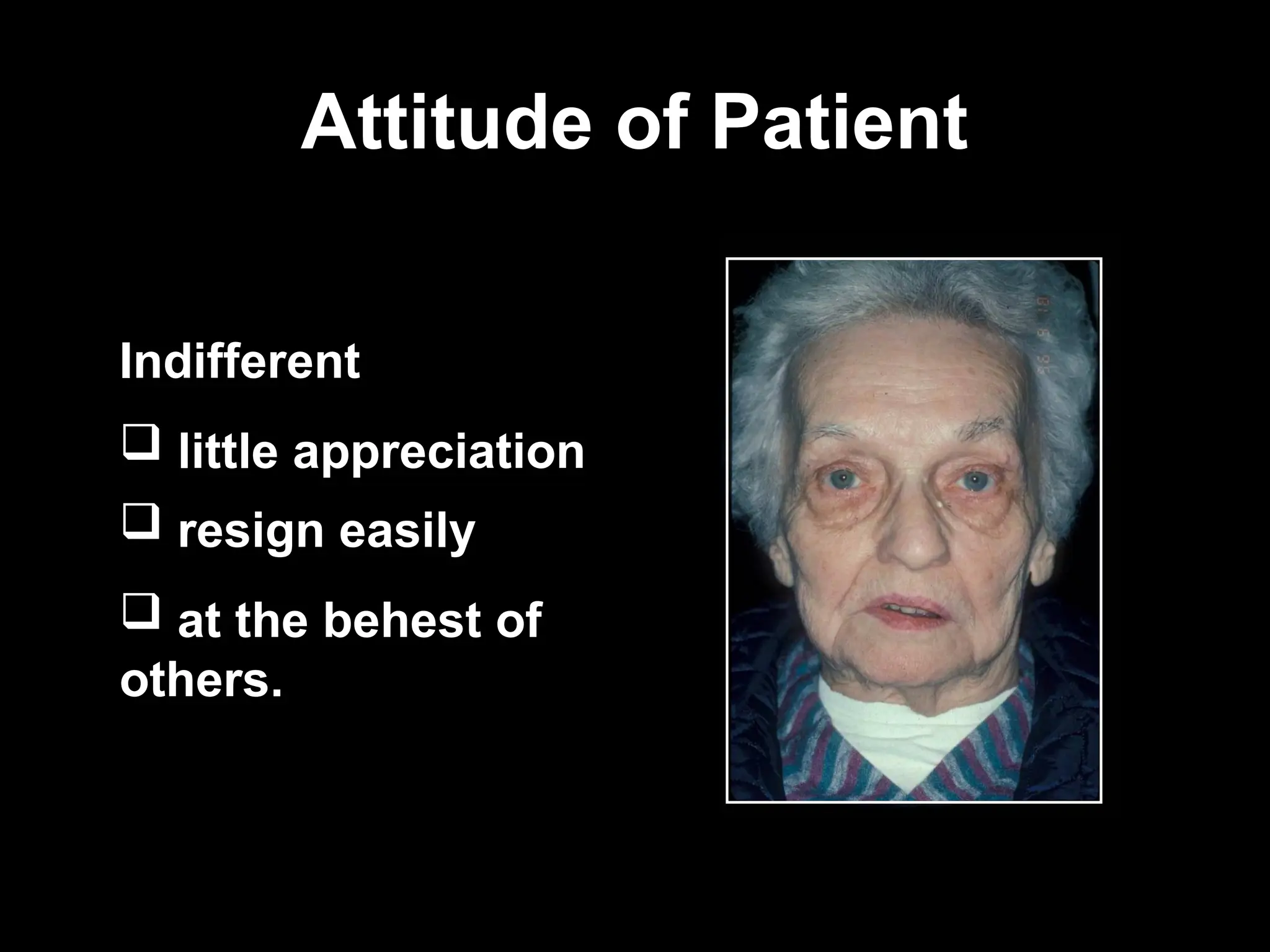 Attitude of Patient
Attitude of Patient
Indifferent
 little appreciation
 resign easily
 at the behest of
others.
 