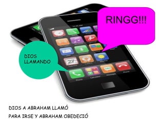 RINGG!!!
DIOS
LLAMANDO
DIOS A ABRAHAM LLAMÓ
PARA IRSE Y ABRAHAM OBEDECIÓ
 