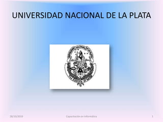 UNIVERSIDAD NACIONAL DE LA PLATA
28/10/2019 Capacitación en Informática 1
 