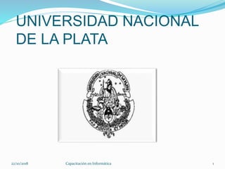 UNIVERSIDAD NACIONAL
DE LA PLATA
22/10/2018 Capacitación en Informática 1
 