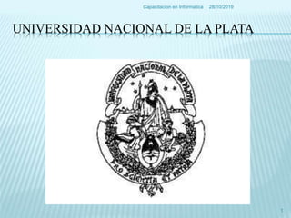 UNIVERSIDAD NACIONAL DE LA PLATA
28/10/2019Capacitacion en Informatica
1
 