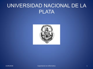 UNIVERSIDAD NACIONAL DE LA
PLATA
21/05/2018 1Capacitacion en imformatica
 