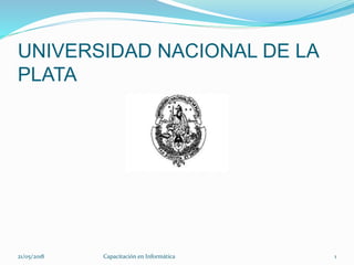 UNIVERSIDAD NACIONAL DE LA
PLATA
21/05/2018 Capacitación en Informática 1
 