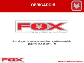 www.foxtreinamentos.com
OBRIGADO!!!
Aprendizagem com prova presencial com agendamento prévio.
(22) 2770-6725 | 9 9908-7749
 