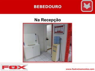 www.foxtreinamentos.com
BEBEDOURO
Na Recepção
 