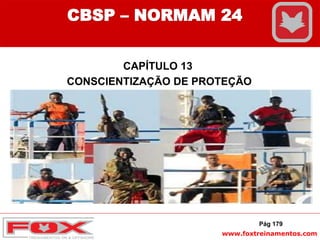 www.foxtreinamentos.com
CAPÍTULO 13
CONSCIENTIZAÇÃO DE PROTEÇÃO
Pág 179
CBSP – NORMAM 24
 