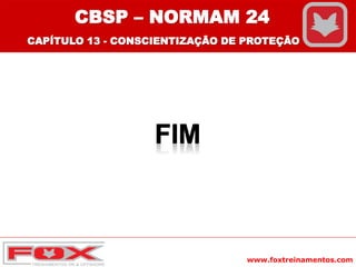 www.foxtreinamentos.com
CBSP – NORMAM 24
CAPÍTULO 13 - CONSCIENTIZAÇÃO DE PROTEÇÃO
 