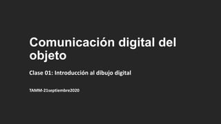 Comunicación digital del
objeto
Clase 01: Introducción al dibujo digital
TAMM-21septiembre2020
 