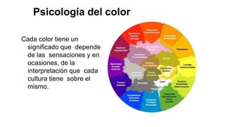 Psicología del color
Cada color tiene un
significado que depende
de las sensaciones y en
ocasiones, de la
interpretación que cada
cultura tiene sobre el
mismo.
 