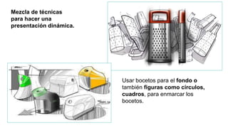Mezcla de técnicas
para hacer una
presentación dinámica.
Usar bocetos para el fondo o
también figuras como círculos,
cuadros, para enmarcar los
bocetos.
 