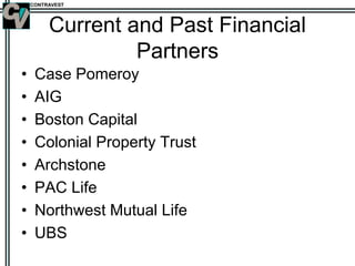 CONTRAVEST
Current and Past Financial
Partners
• Case Pomeroy
• AIG
• Boston Capital
• Colonial Property Trust
• Archstone
• PAC Life
• Northwest Mutual Life
• UBS
 