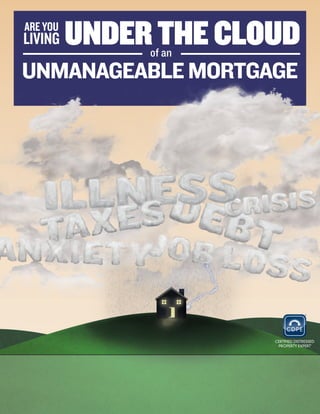 ARE YOU
LIVING    UNDER THE CLOUD
               of an
UNMANAGEABLE MORTGAGE




                       Phil Levy, REALTOR®, CDPE
                             CA DRE Lic # 01850664
                         Intero Real Estate Services
                                  Valencia CA 91355
                                       888.706.5389
                               www.jpscvrealty.com
 