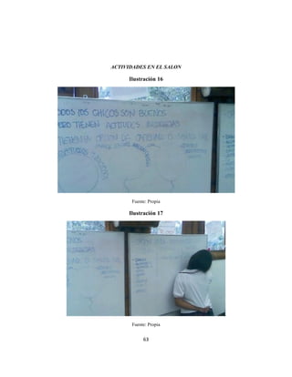 63
ACTIVIDADES EN EL SALON
Ilustración 16
Fuente: Propia
Ilustración 17
Fuente: Propia
 