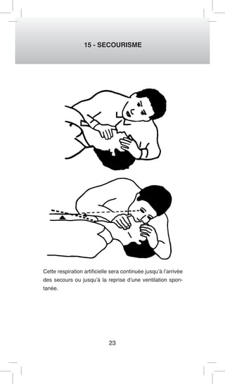 23 
15 - SECOURISME 
Cette respiration artificielle sera continuée jusqu’à l’arrivée des secours ou jusqu’à la reprise d’une ventilation spontanée.  