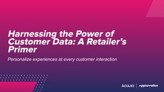Harnessing the Power of
Customer Data: A Retailer’s
Primer
Personalize experiences at every customer interaction
 