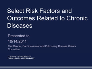 Select Risk Factors and
Outcomes Related to Chronic
Diseases
Presented to
10/14/2011
The Cancer, Cardiovascular and Pulmonary Disease Grants
Committee
 