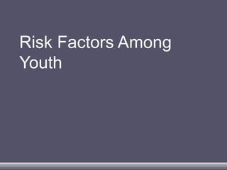Risk Factors Among
Youth
 