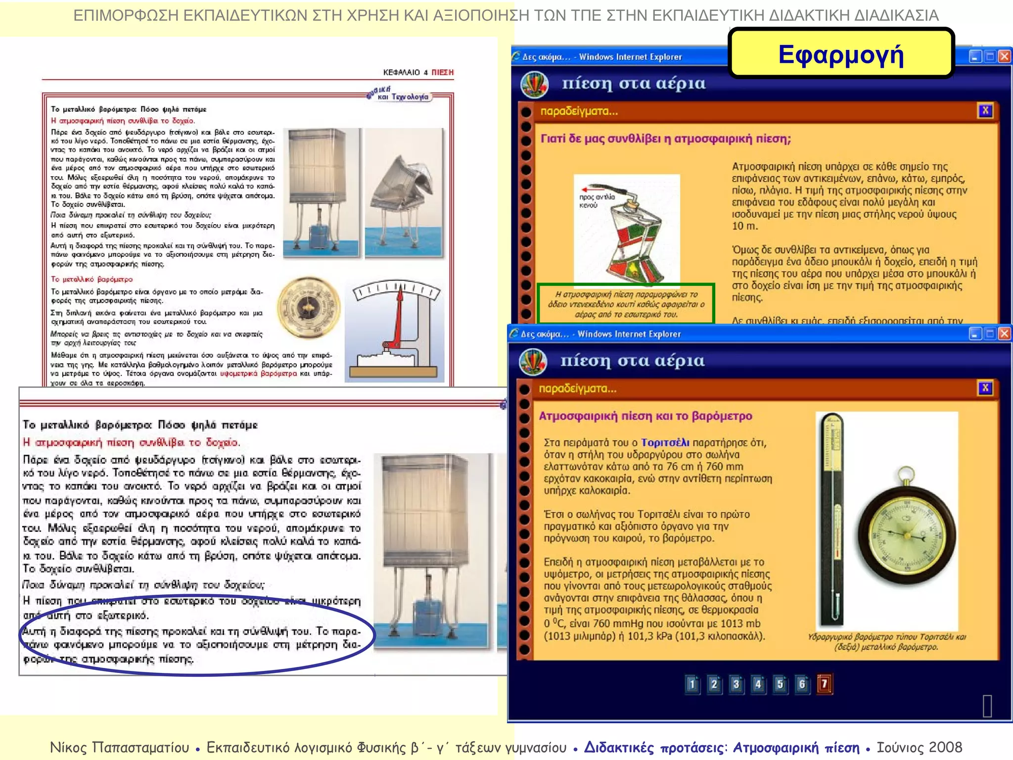 Εφαρμογή

Νίκος Παπασταματίου ● Εκπαιδευτικό λογισμικό Φυσικής β΄- γ΄ τάξεων γυμνασίου ● Διδακτικές προτάσεις: Ατμοσφαιρική πίεση ● Ιούνιος 2008
ΕΠΙΜΟΡΦΩΣΗ ΕΚΠΑΙΔΕΥΤΙΚΩΝ ΣΤΗ ΧΡΗΣΗ ΚΑΙ ΑΞΙΟΠΟΙΗΣΗ ΤΩΝ ΤΠΕ ΣΤΗΝ ΕΚΠΑΙΔΕΥΤΙΚΗ ΔΙΔΑΚΤΙΚΗ ΔΙΑΔΙΚΑΣΙΑ
 