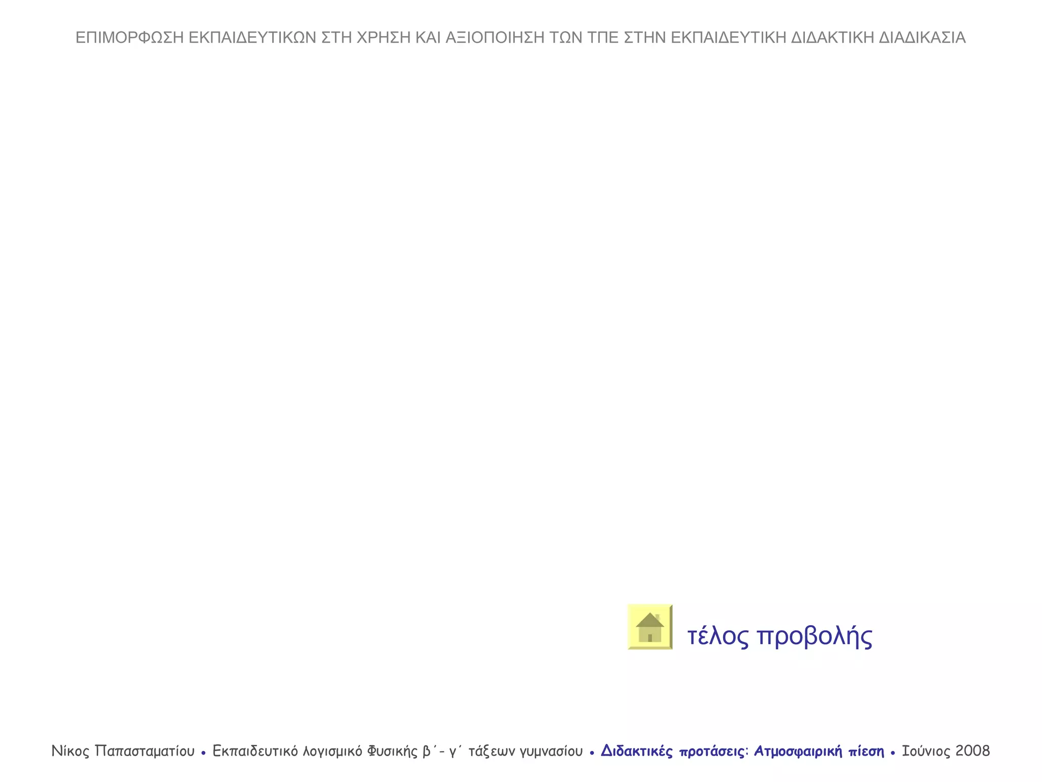 Νίκος Παπασταματίου ● Εκπαιδευτικό λογισμικό Φυσικής β΄- γ΄ τάξεων γυμνασίου ● Διδακτικές προτάσεις: Ατμοσφαιρική πίεση ● Ιούνιος 2008
ΕΠΙΜΟΡΦΩΣΗ ΕΚΠΑΙΔΕΥΤΙΚΩΝ ΣΤΗ ΧΡΗΣΗ ΚΑΙ ΑΞΙΟΠΟΙΗΣΗ ΤΩΝ ΤΠΕ ΣΤΗΝ ΕΚΠΑΙΔΕΥΤΙΚΗ ΔΙΔΑΚΤΙΚΗ ΔΙΑΔΙΚΑΣΙΑ
τέλος προβολής
 