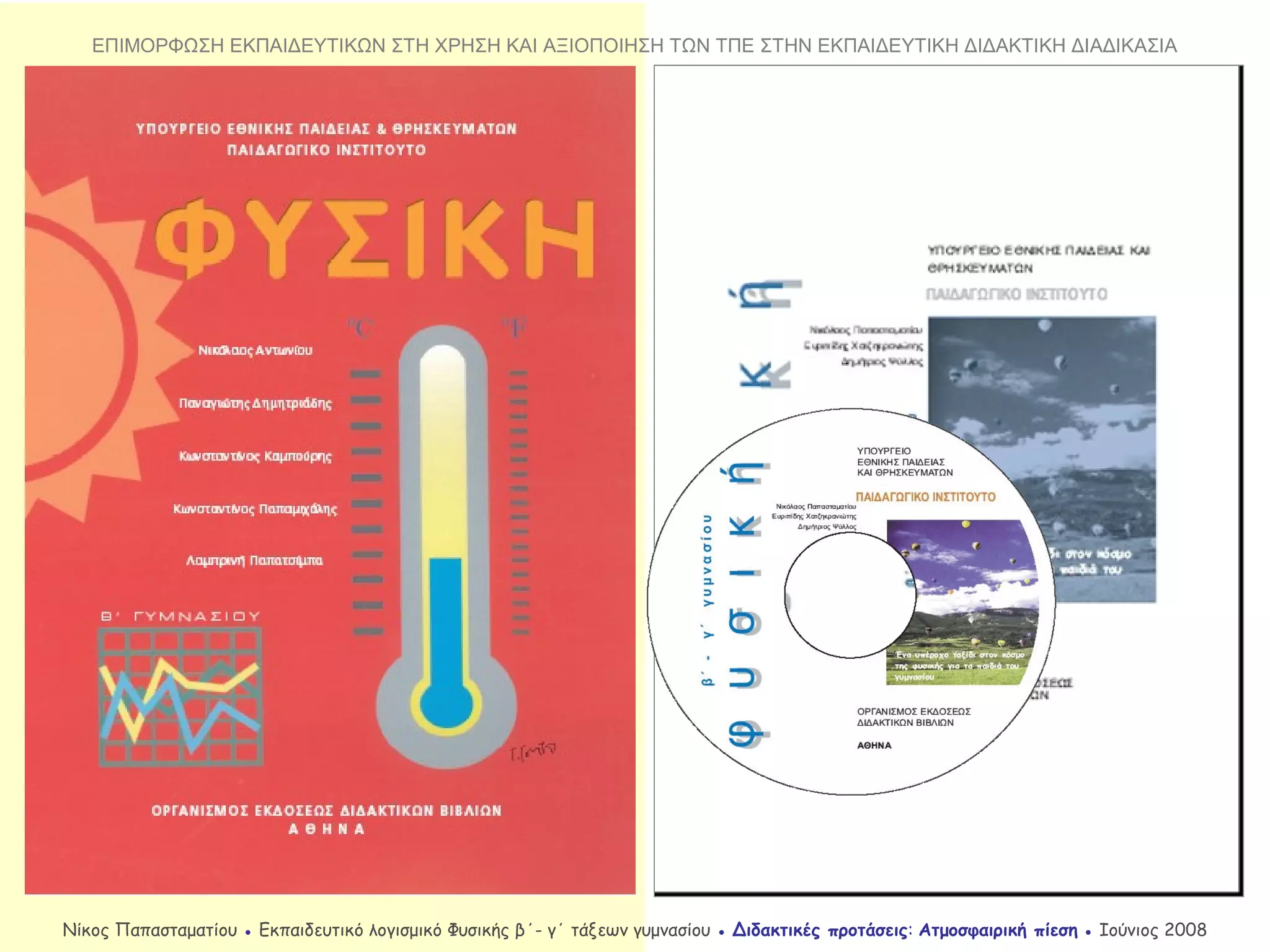 Νίκος Παπασταματίου ● Εκπαιδευτικό λογισμικό Φυσικής β΄- γ΄ τάξεων γυμνασίου ● Διδακτικές προτάσεις: Ατμοσφαιρική πίεση ● Ιούνιος 2008
ΕΠΙΜΟΡΦΩΣΗ ΕΚΠΑΙΔΕΥΤΙΚΩΝ ΣΤΗ ΧΡΗΣΗ ΚΑΙ ΑΞΙΟΠΟΙΗΣΗ ΤΩΝ ΤΠΕ ΣΤΗΝ ΕΚΠΑΙΔΕΥΤΙΚΗ ΔΙΔΑΚΤΙΚΗ ΔΙΑΔΙΚΑΣΙΑ
 