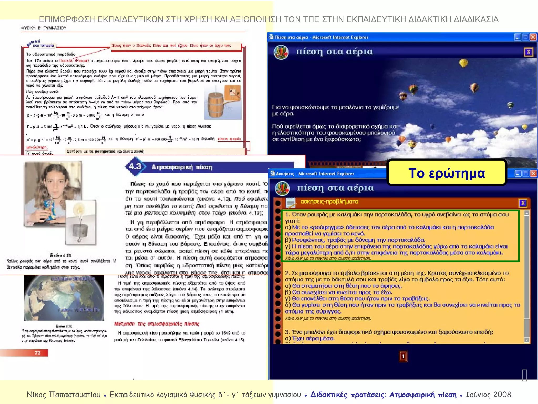 Το ερώτημα

Νίκος Παπασταματίου ● Εκπαιδευτικό λογισμικό Φυσικής β΄- γ΄ τάξεων γυμνασίου ● Διδακτικές προτάσεις: Ατμοσφαιρική πίεση ● Ιούνιος 2008
ΕΠΙΜΟΡΦΩΣΗ ΕΚΠΑΙΔΕΥΤΙΚΩΝ ΣΤΗ ΧΡΗΣΗ ΚΑΙ ΑΞΙΟΠΟΙΗΣΗ ΤΩΝ ΤΠΕ ΣΤΗΝ ΕΚΠΑΙΔΕΥΤΙΚΗ ΔΙΔΑΚΤΙΚΗ ΔΙΑΔΙΚΑΣΙΑ
 