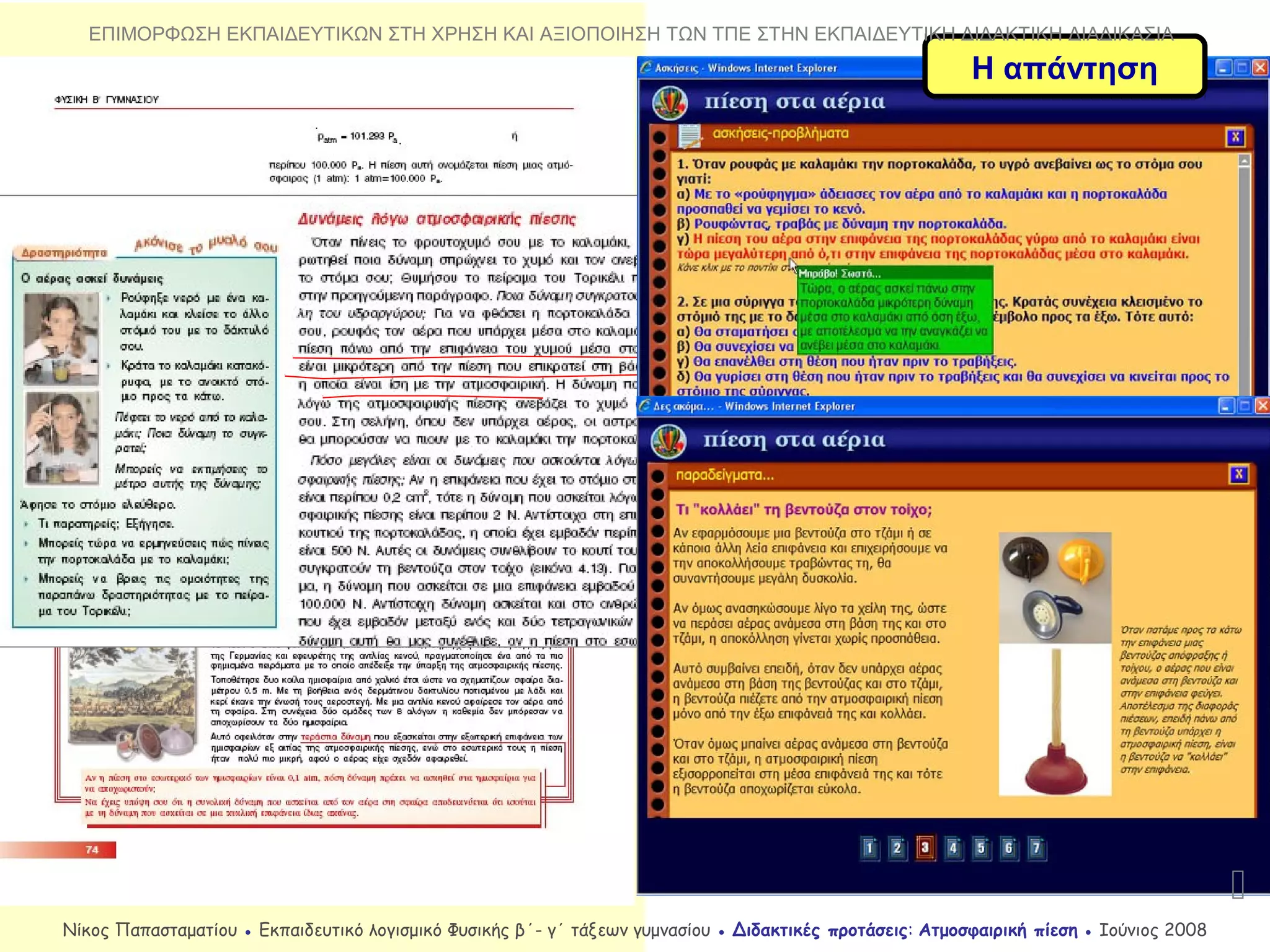 Η απάντηση

ΕΠΙΜΟΡΦΩΣΗ ΕΚΠΑΙΔΕΥΤΙΚΩΝ ΣΤΗ ΧΡΗΣΗ ΚΑΙ ΑΞΙΟΠΟΙΗΣΗ ΤΩΝ ΤΠΕ ΣΤΗΝ ΕΚΠΑΙΔΕΥΤΙΚΗ ΔΙΔΑΚΤΙΚΗ ΔΙΑΔΙΚΑΣΙΑ
Νίκος Παπασταματίου ● Εκπαιδευτικό λογισμικό Φυσικής β΄- γ΄ τάξεων γυμνασίου ● Διδακτικές προτάσεις: Ατμοσφαιρική πίεση ● Ιούνιος 2008
 