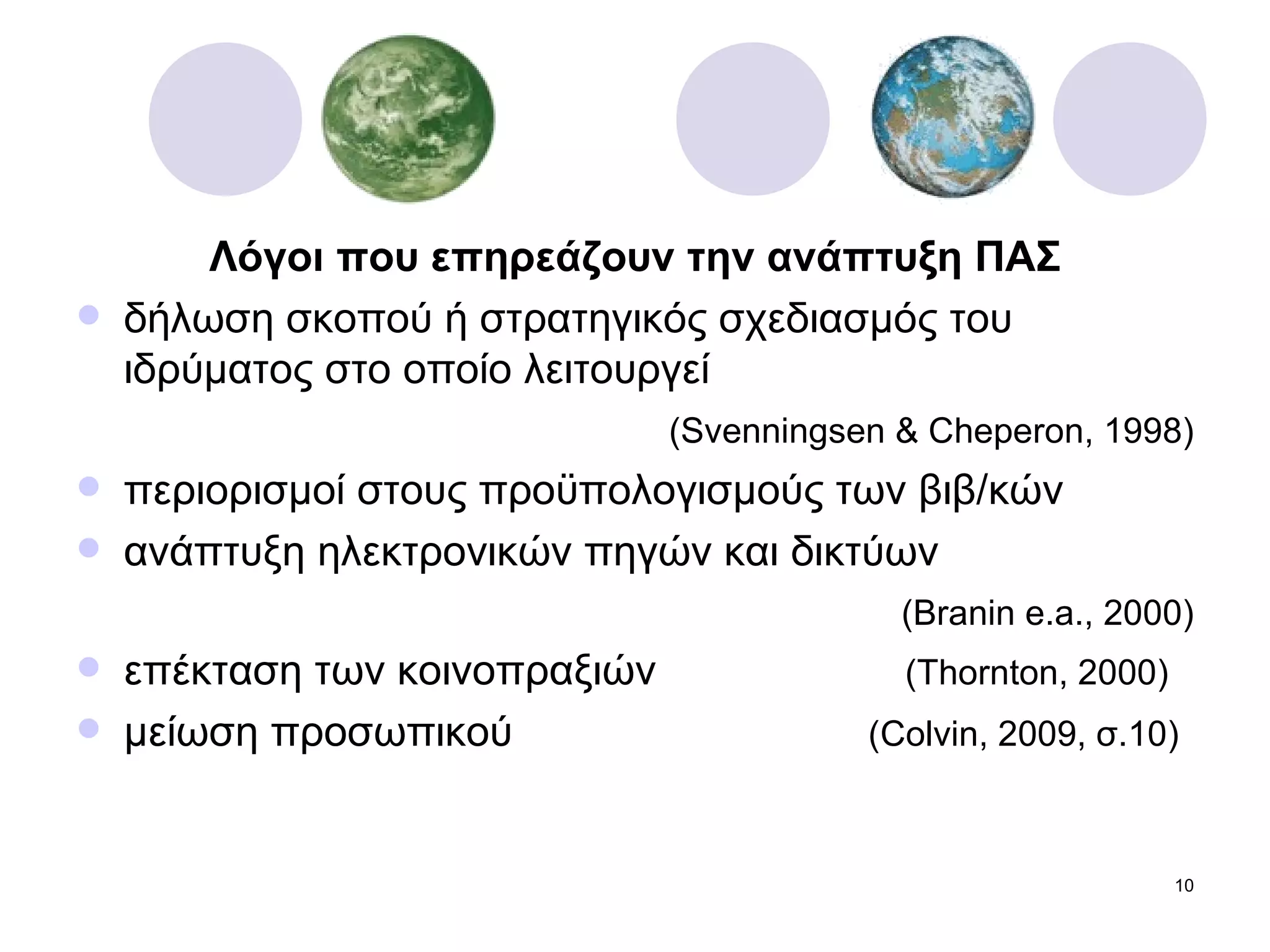 Λόγοι που επηρεάζουν την ανάπτυξη ΠΑΣ δήλωση σκοπού ή στρατηγικός σχεδιασμός του ιδρύματος στο οποίο λειτουργεί   ( Svenningsen & Cheperon, 1998 ) περιορισμοί στους προϋπολογισμούς των βιβ/κών ανάπτυξη ηλεκτρονικών πηγών και δικτύων ( Branin e.a., 2000) επέκταση των κοινοπραξιών  ( Thornton, 2000) μείωση προσωπικού  ( Colvin, 2009,  σ.10)   