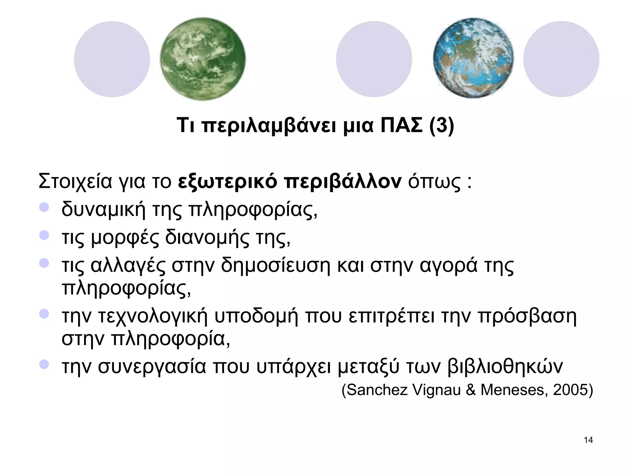 Τι περιλαμβάνει μια ΠΑΣ (3) Στοιχεία για το  εξωτερικό περιβάλλον  όπως : δυναμική της πληροφορίας, τις μορφές διανομής της, τις αλλαγές στην δημοσίευση και στην αγορά της πληροφορίας, την τεχνολογική υποδομή που επιτρέπει την πρόσβαση στην πληροφορία, την συνεργασία που υπάρχει μεταξύ των βιβλιοθηκών  ( Sanchez Vignau & Meneses,   2005) 