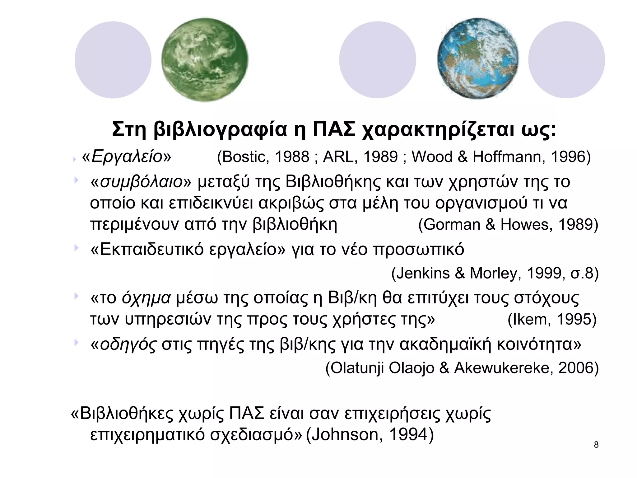 Στη βιβλιογραφία η ΠΑΣ χαρακτηρίζεται ως:    « Εργαλείο »   ( Bostic, 1988 ; ARL, 1989 ; Wood & Hoffmann, 1996) « συμβόλαιο » μεταξύ της Βιβλιοθήκης και των χρηστών της το οποίο και επιδεικνύει ακριβώς στα μέλη του οργανισμού τι να περιμένουν από την βιβλιοθήκη   ( Gorman & Howes, 1989) «Εκπαιδευτικό εργαλείο» για το νέο προσωπικό   ( Jenkins & Morley, 1999 , σ.8 ) «το  όχημα  μέσω της οποίας η Βιβ/κη θα επιτύχει τους στόχους των υπηρεσιών της προς τους χρήστες της»   ( Ikem, 1995) « οδηγός  στις πηγές της βιβ/κης για την ακαδημαϊκή κοινότητα»   ( Olatunji Olaojo & Akewukereke, 2006) «Βιβλιοθήκες χωρίς ΠΑΣ είναι σαν επιχειρήσεις χωρίς επιχειρηματικό σχεδιασμό»   ( Johnson, 1994) 