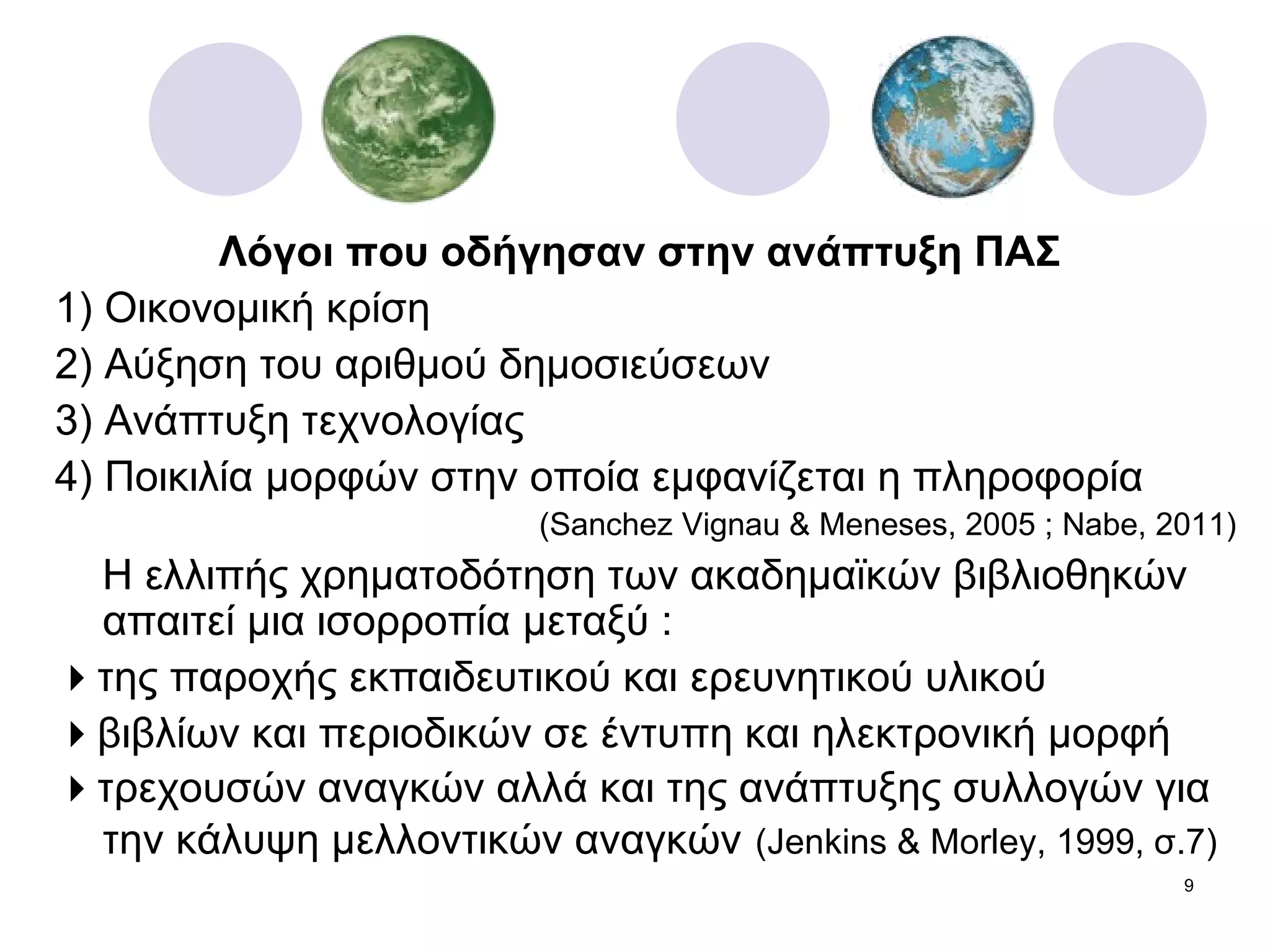 Λόγοι που οδήγησαν στην ανάπτυξη ΠΑΣ   1) Οικονομική κρίση 2) Αύξηση του αριθμού δημοσιεύσεων 3) Ανάπτυξη τεχνολογίας 4) Ποικιλία μορφών στην οποία εμφανίζεται η πληροφορία  ( Sanchez Vignau & Meneses,   2005  ;  Nabe, 2011) Η ελλιπής χρηματοδότηση των ακαδημαϊκών βιβλιοθηκών απαιτεί μια ισορροπία μεταξύ :  της παροχής εκπαιδευτικού και ερευνητικού υλικού   βιβλίων και περιοδικών σε έντυπη και ηλεκτρονική μορφή  τρεχουσών αναγκών αλλά και της ανάπτυξης συλλογών για την κάλυψη μελλοντικών αναγκών   (Jenkins & Morley, 1999 , σ.7 ) 