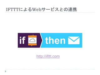 IFTTTによるWebサービスとの連携 
http://ifttt.com 
 