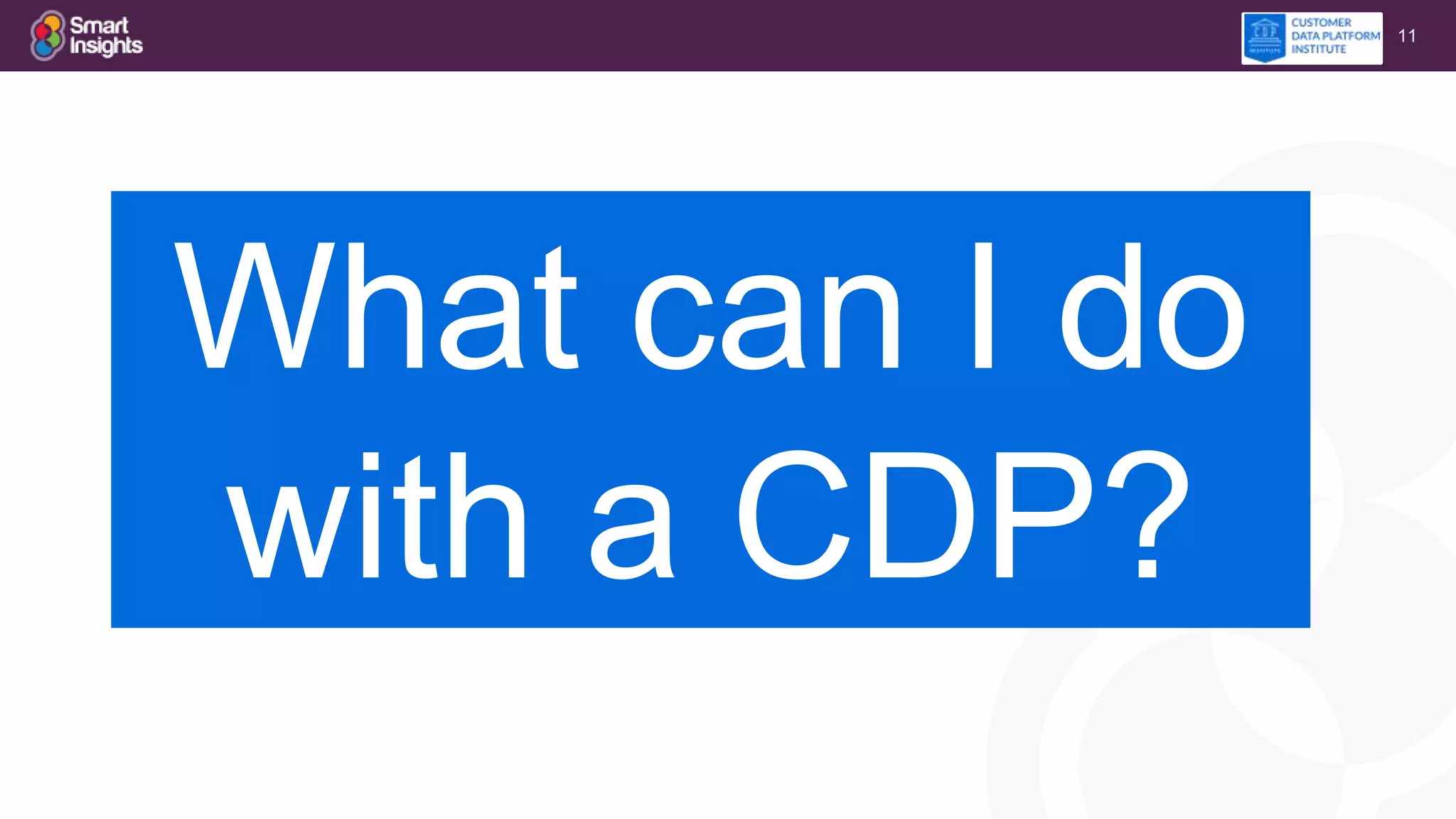11
What can I do
with a CDP?
 