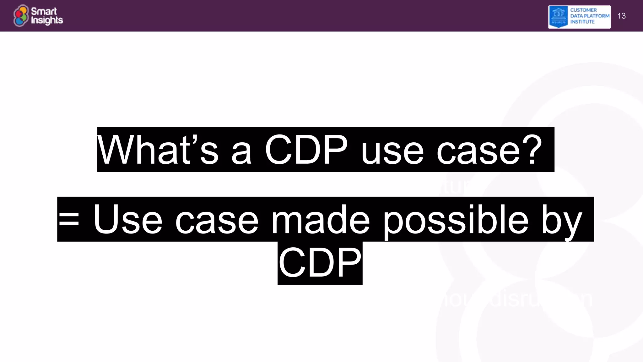 13
What’s a CDP use case?
= not custom projecore mature
= Use case made possible by
CDP
= easy to share, change systems without disruption
 