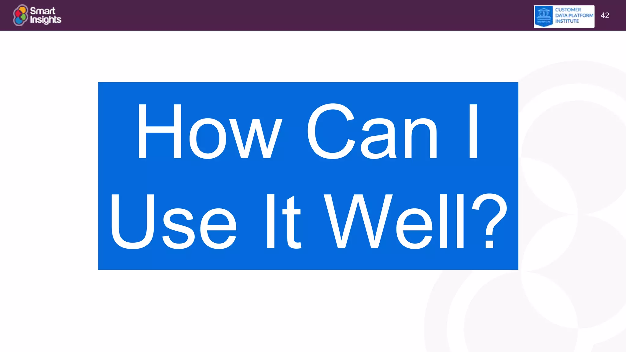 42
How Can I
Use It Well?
 