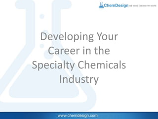 Developing Your
Career in the
Specialty Chemicals
Industry
 